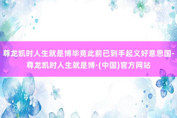 尊龙凯时人生就是博毕竟此前已到手起义好意思国-尊龙凯时人生就是博·(中国)官方网站